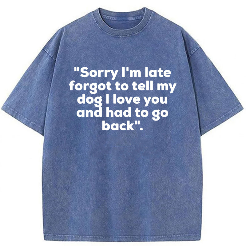Sorry I'm Late Forgot To Tell My Dog I Love You Washed Unisex Tee