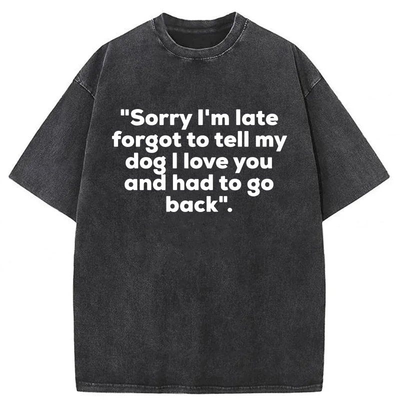 Sorry I'm Late Forgot To Tell My Dog I Love You Washed Unisex Tee