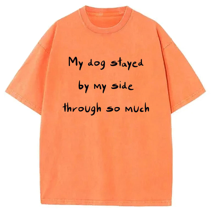 My Dog Stayed By My Side Through So Much Washed Unisex Tee