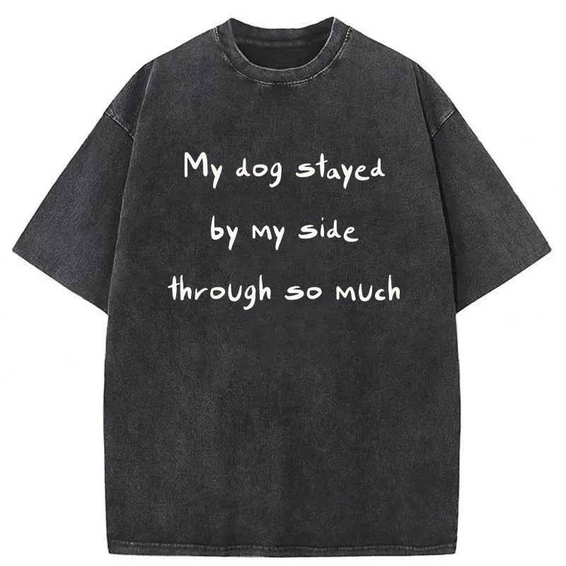 My Dog Stayed By My Side Through So Much Washed Unisex Tee