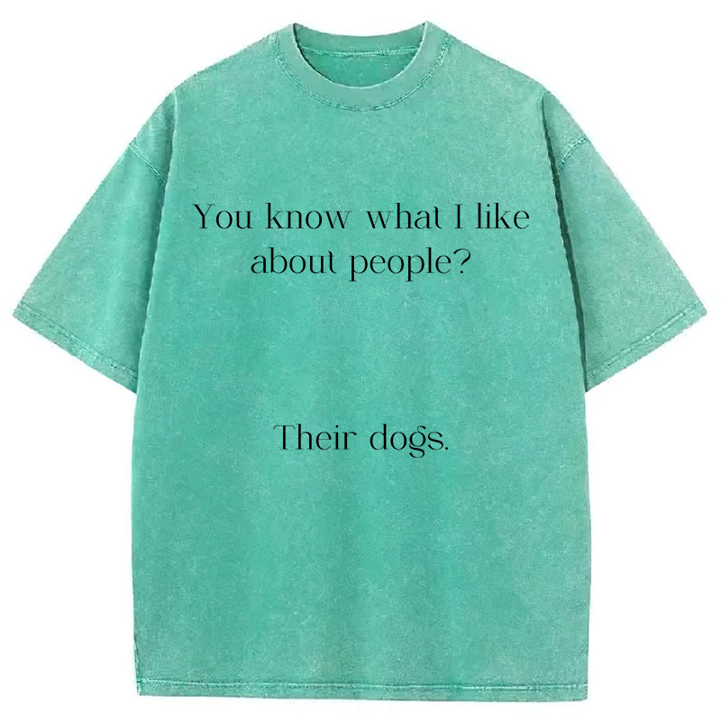 You Know What I Like About People Their Dogs Washed Unisex Tee