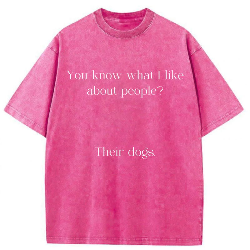 You Know What I Like About People Their Dogs Washed Unisex Tee
