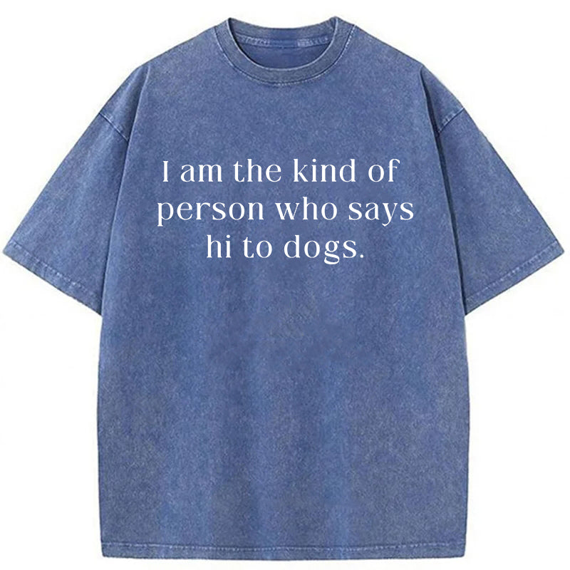 I Am The Kind Of Person Who Says Hi To Dogs Washed Unisex Tee