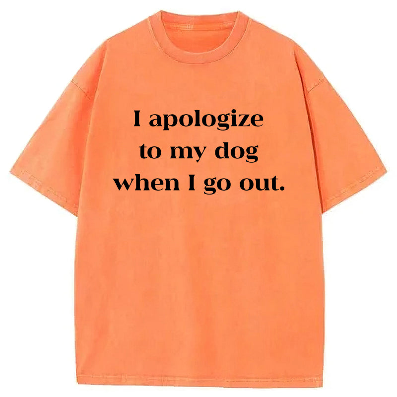 I Apologize To My Dog When I Go Out Washed Unisex Tee