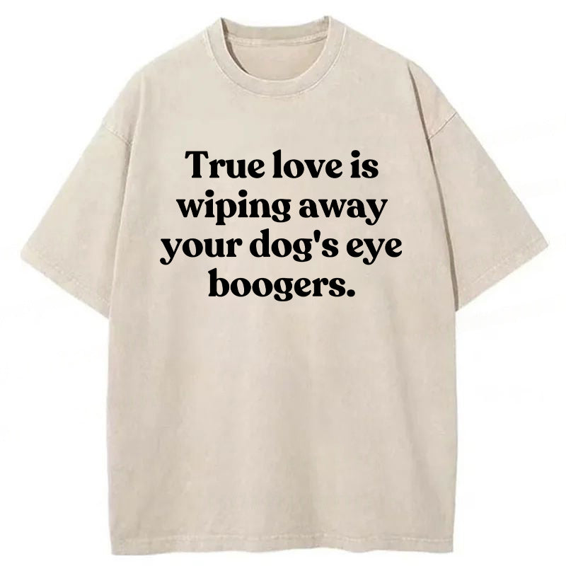 True Love Is Wiping Away Your Dog's Eye Boogers Washed Unisex Tee
