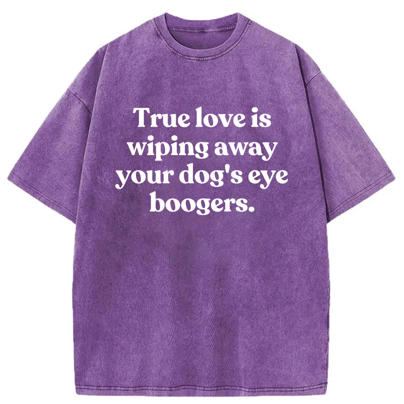 True Love Is Wiping Away Your Dog's Eye Boogers Washed Unisex Tee