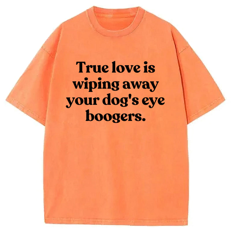True Love Is Wiping Away Your Dog's Eye Boogers Washed Unisex Tee