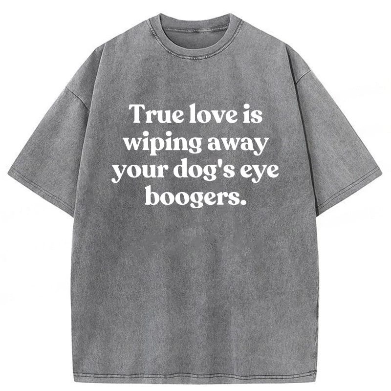 True Love Is Wiping Away Your Dog's Eye Boogers Washed Unisex Tee