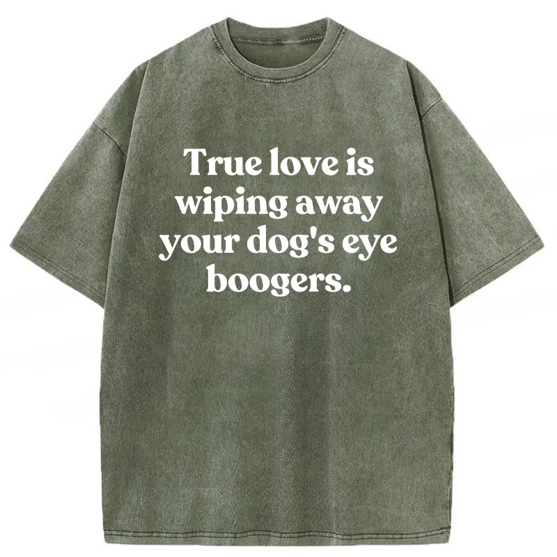 True Love Is Wiping Away Your Dog's Eye Boogers Washed Unisex Tee