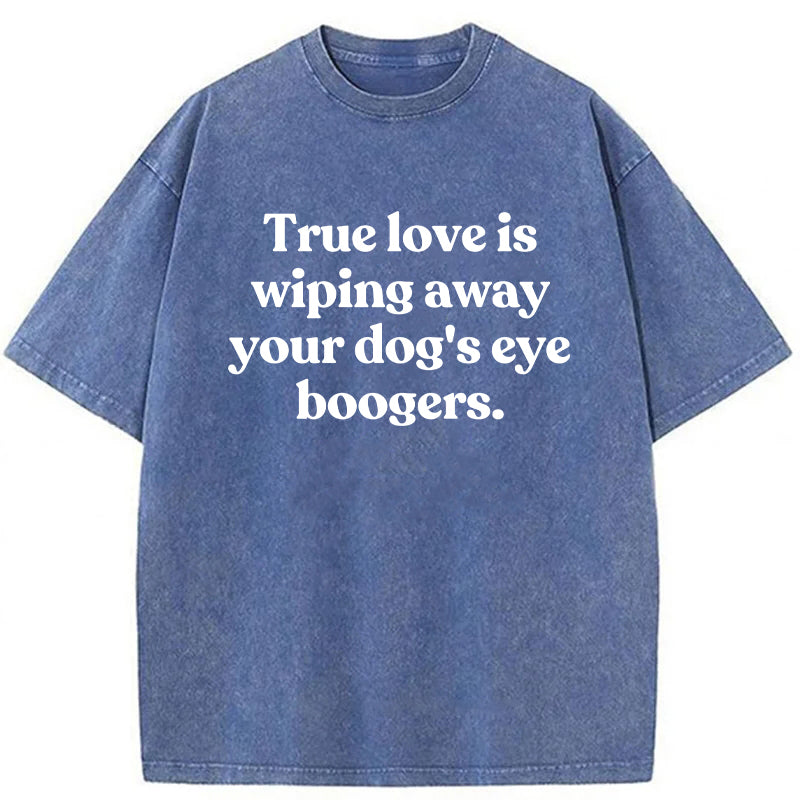 True Love Is Wiping Away Your Dog's Eye Boogers Washed Unisex Tee