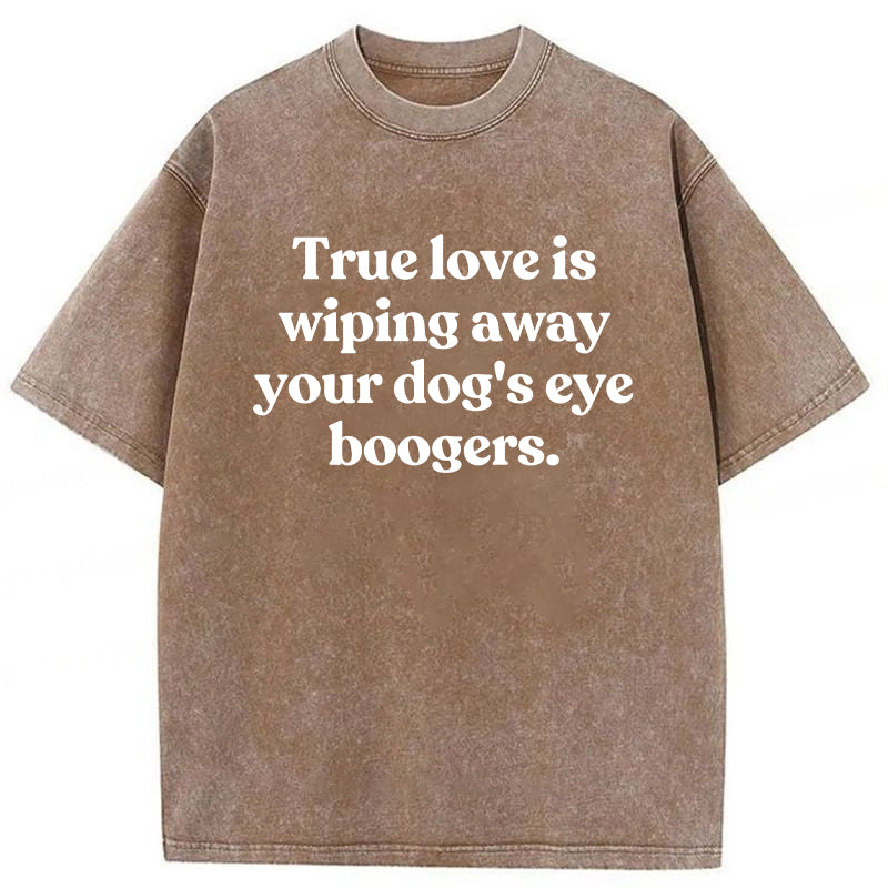 True Love Is Wiping Away Your Dog's Eye Boogers Washed Unisex Tee