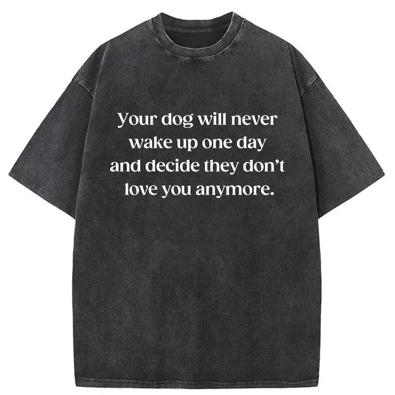 your dog will never decide they don't love you anymore Washed Unisex Tee