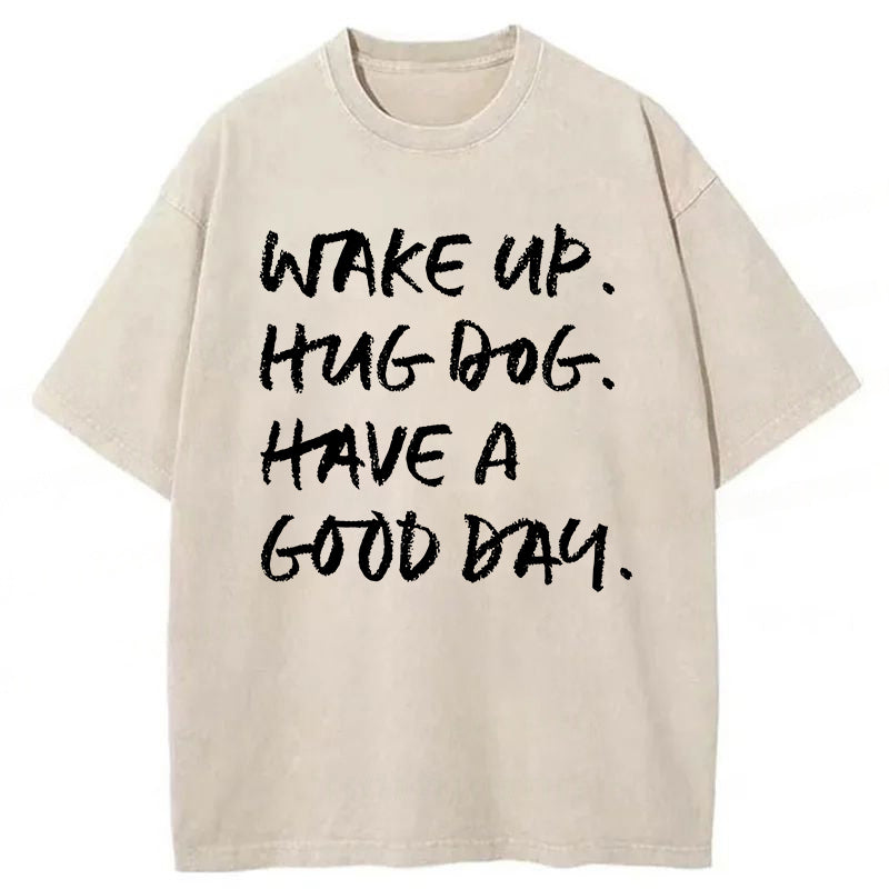 Wake Up Hug Dog Have A Good Day Washed Unisex Tee