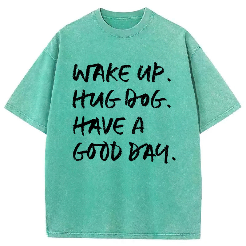 Wake Up Hug Dog Have A Good Day Washed Unisex Tee