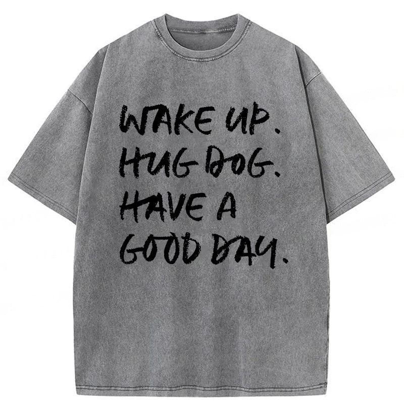 Wake Up Hug Dog Have A Good Day Washed Unisex Tee