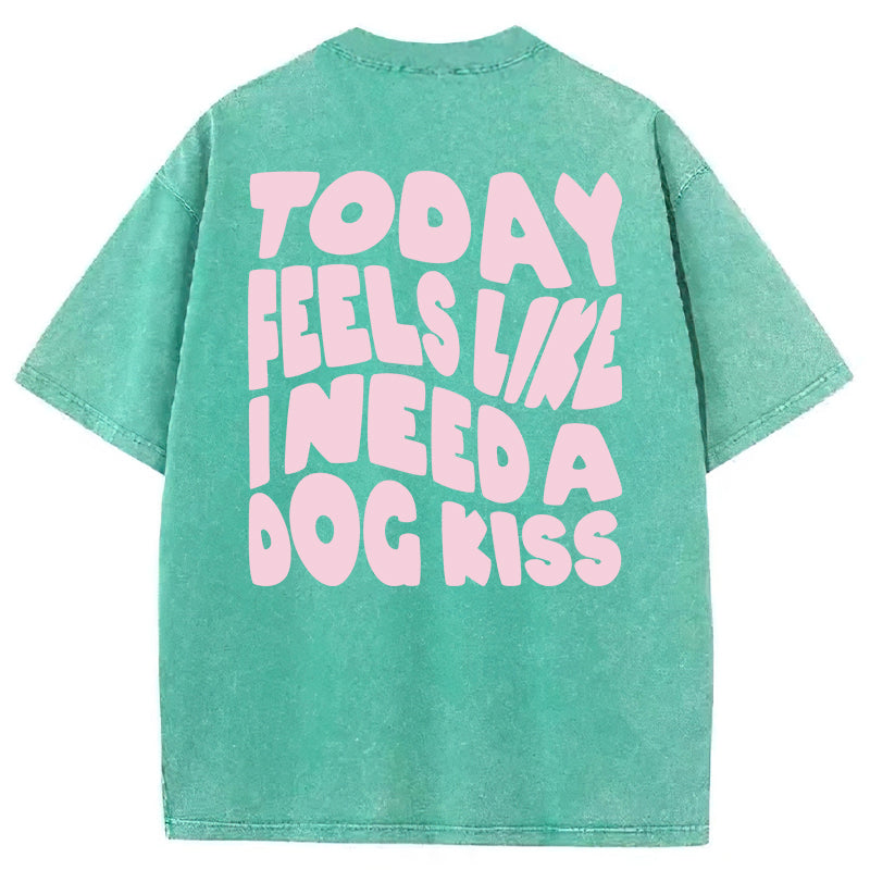 Today Feels Like I Need A Dog Kiss Washed Unisex Tee