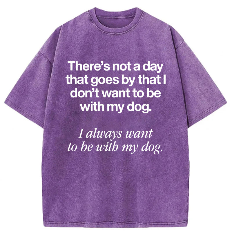 I Always Want To Be With My Dog Washed Unisex Tee