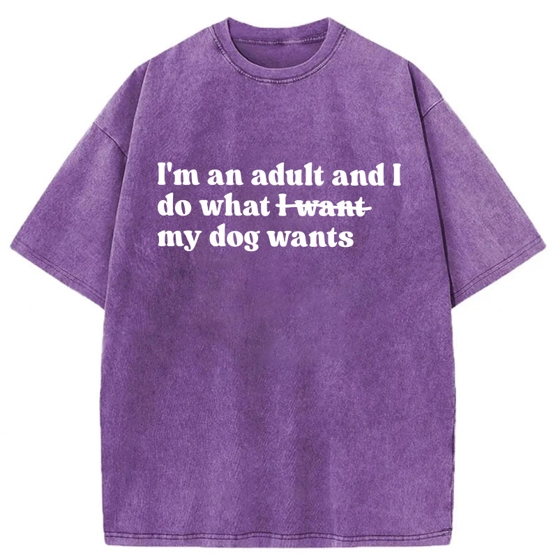 I'm An Adult And I Do What My Dog Wants Washed Unisex Tee