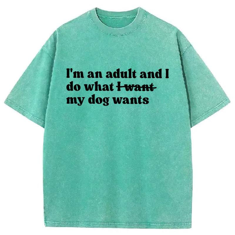 I'm An Adult And I Do What My Dog Wants Washed Unisex Tee