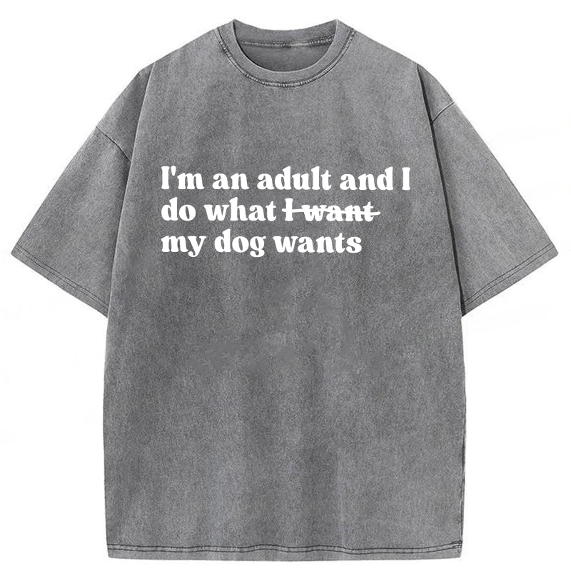 I'm An Adult And I Do What My Dog Wants Washed Unisex Tee