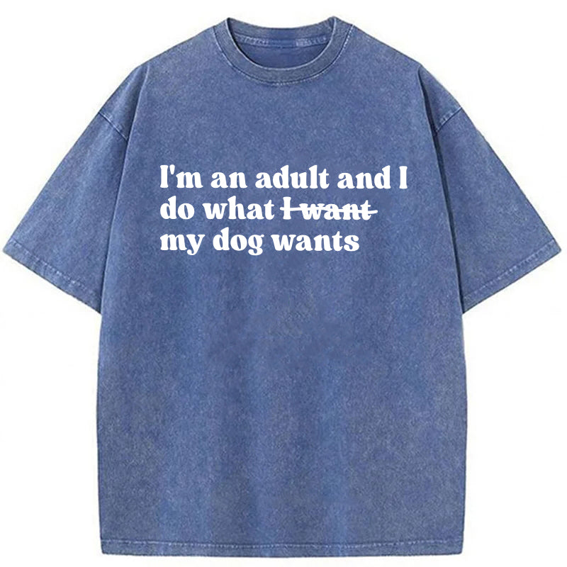 I'm An Adult And I Do What My Dog Wants Washed Unisex Tee