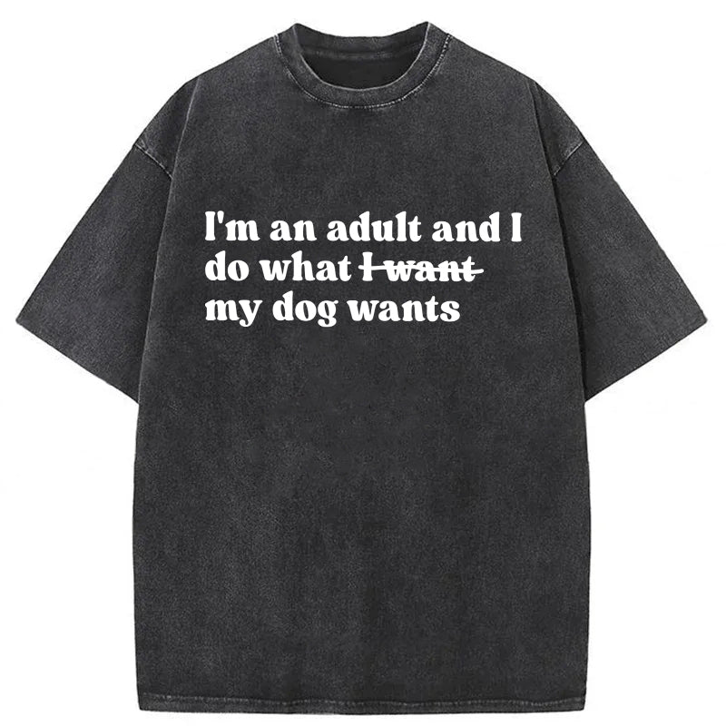 I'm An Adult And I Do What My Dog Wants Washed Unisex Tee