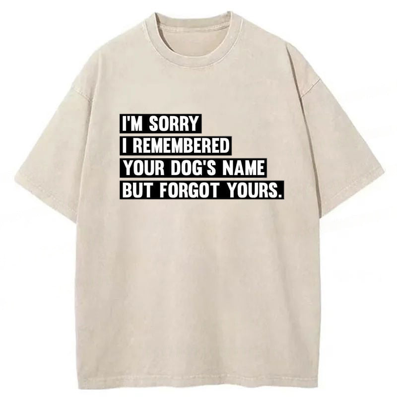 I'm Sorry I Remembered Your Dog's Name But Forgot Yours Washed Unisex Tee