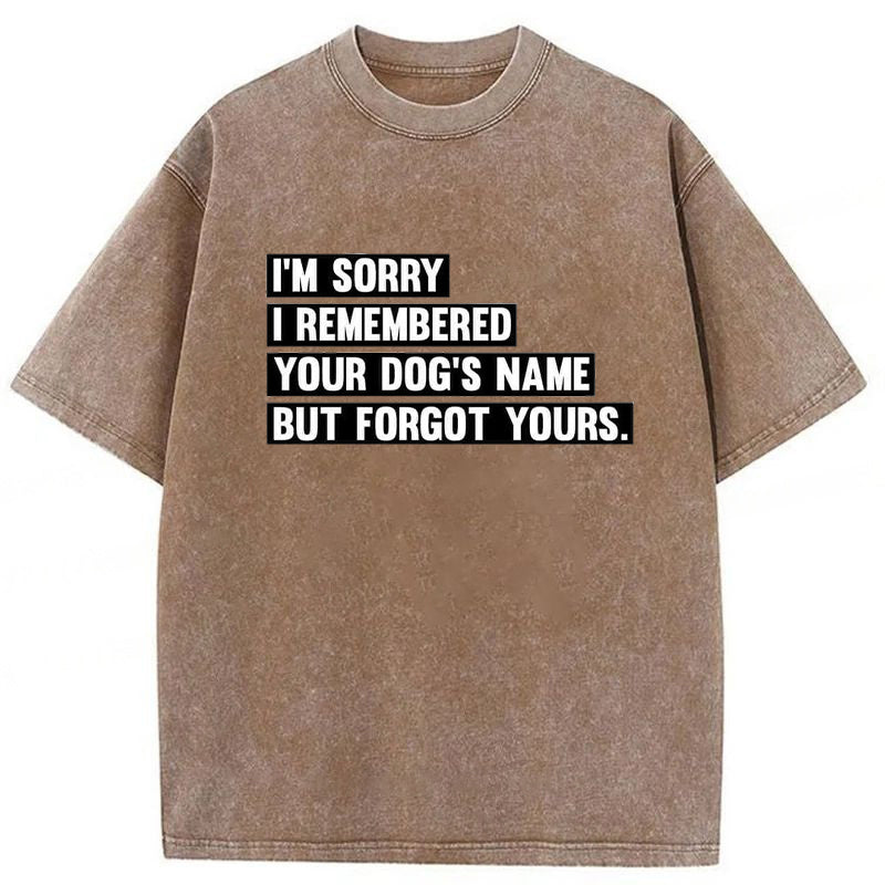 I'm Sorry I Remembered Your Dog's Name But Forgot Yours Washed Unisex Tee