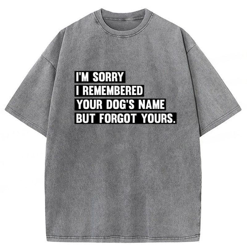 I'm Sorry I Remembered Your Dog's Name But Forgot Yours Washed Unisex Tee