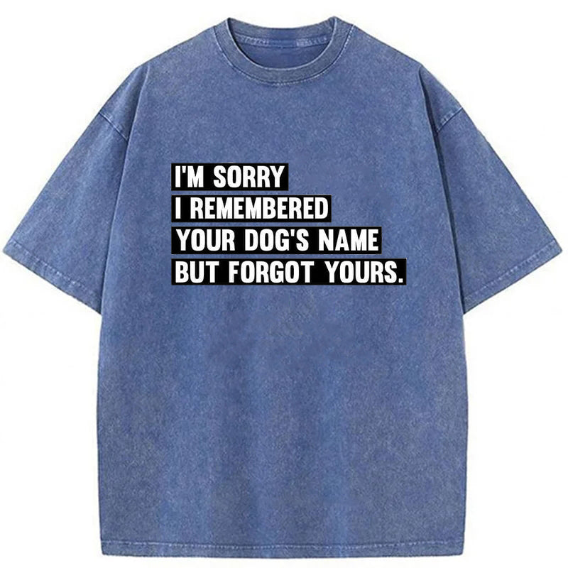 I'm Sorry I Remembered Your Dog's Name But Forgot Yours Washed Unisex Tee