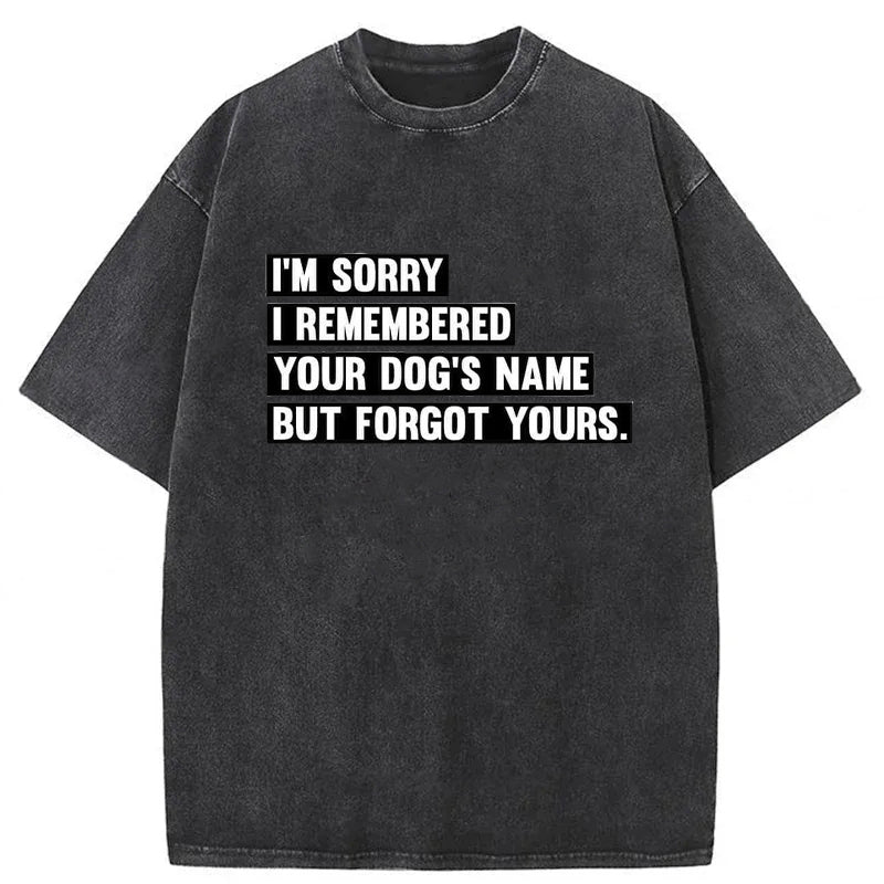 I'm Sorry I Remembered Your Dog's Name But Forgot Yours Washed Unisex Tee