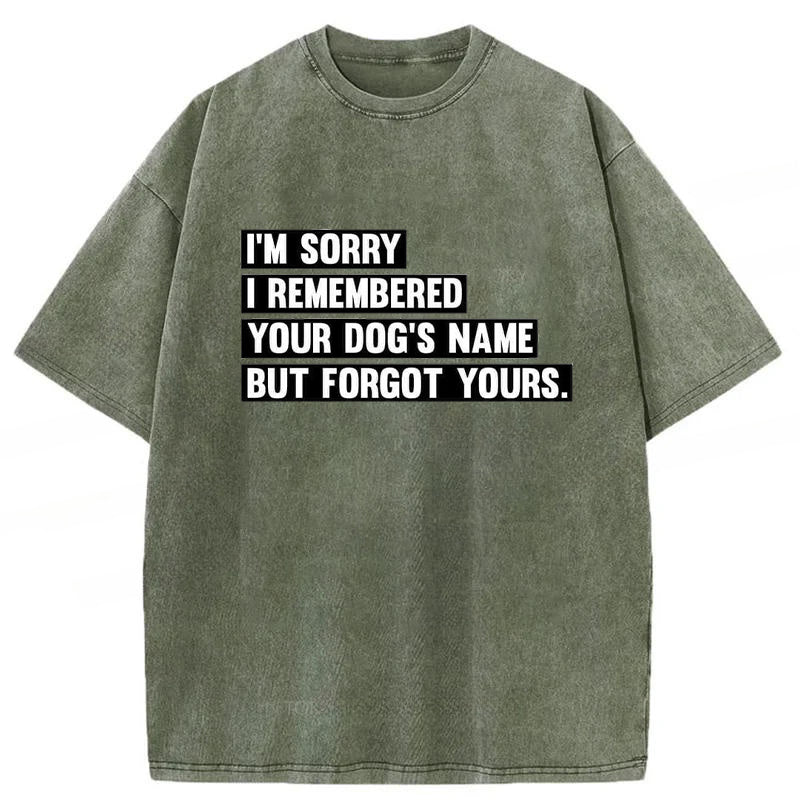I'm Sorry I Remembered Your Dog's Name But Forgot Yours Washed Unisex Tee