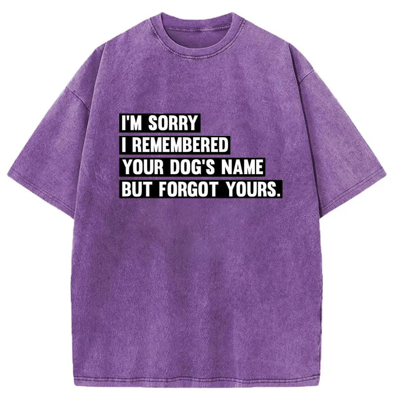 I'm Sorry I Remembered Your Dog's Name But Forgot Yours Washed Unisex Tee