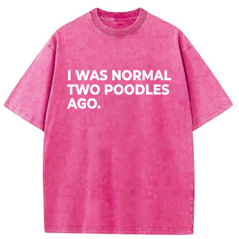 I Was Normal Two Poodles Ago Washed Unisex Tee