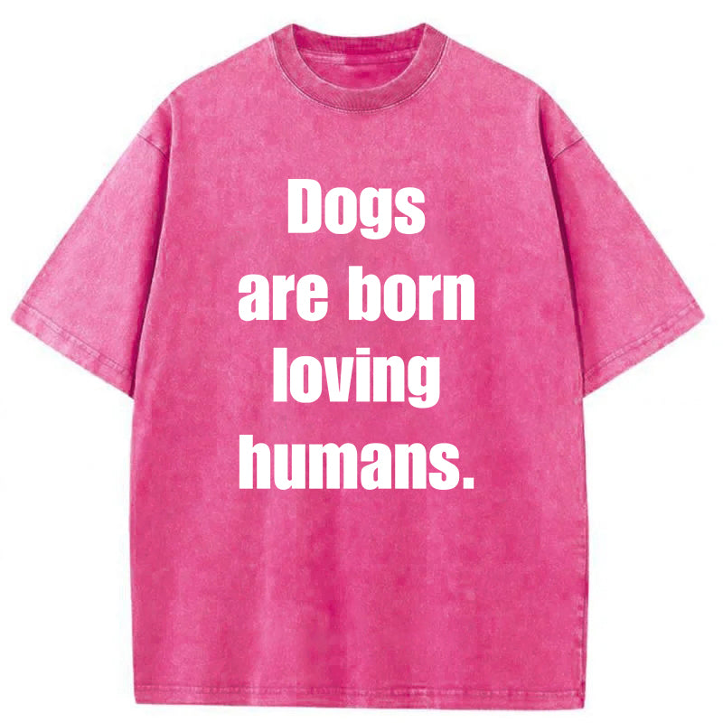 Dogs Are Born Loving Humans Washed Unisex Tee