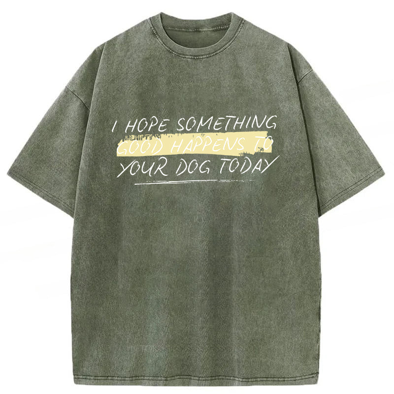 I Hope Something Good Happens To Your Dog Washed Unisex Tee