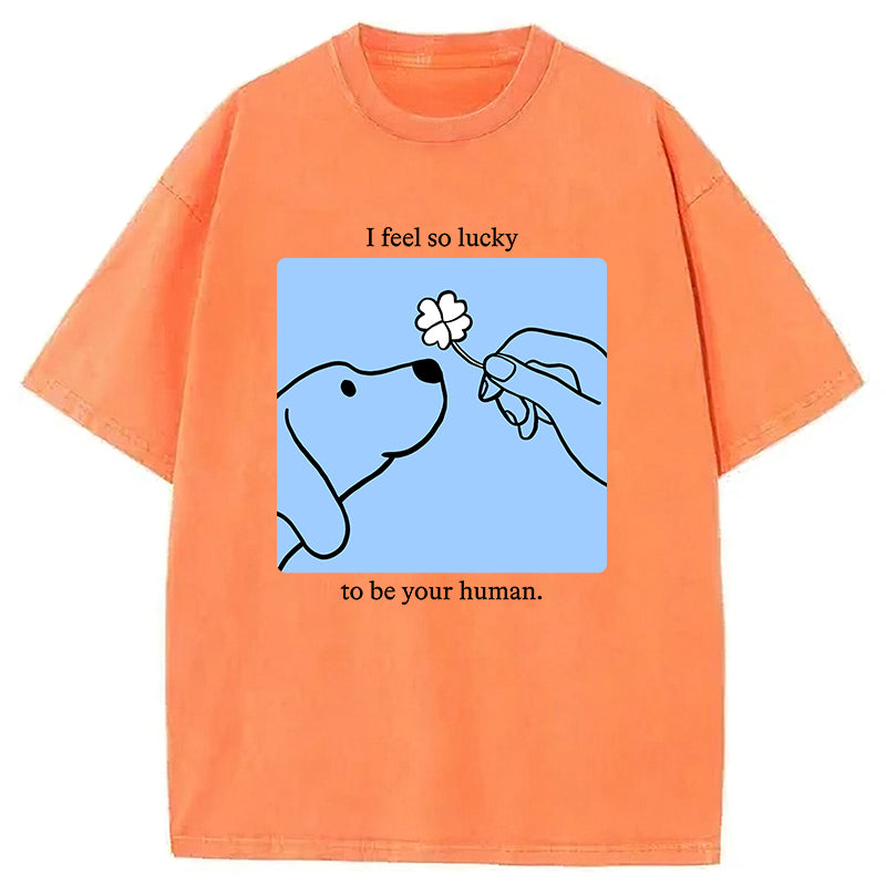 I Feel So Lucky To Be Your Human Washed Unisex Tee