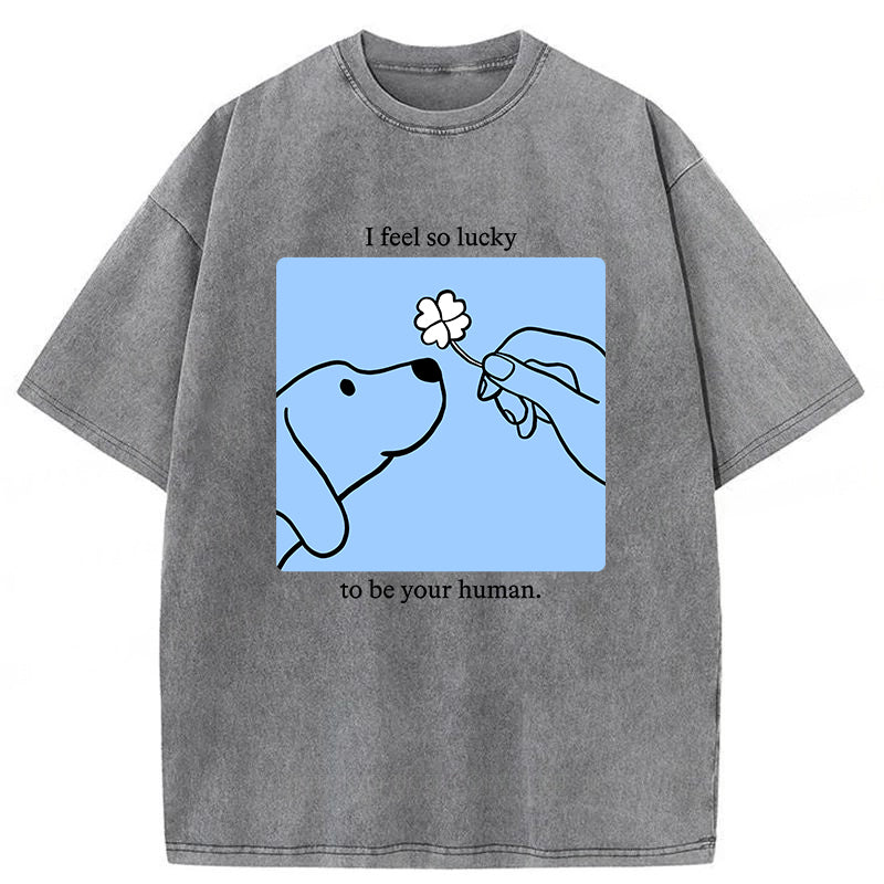 I Feel So Lucky To Be Your Human Washed Unisex Tee