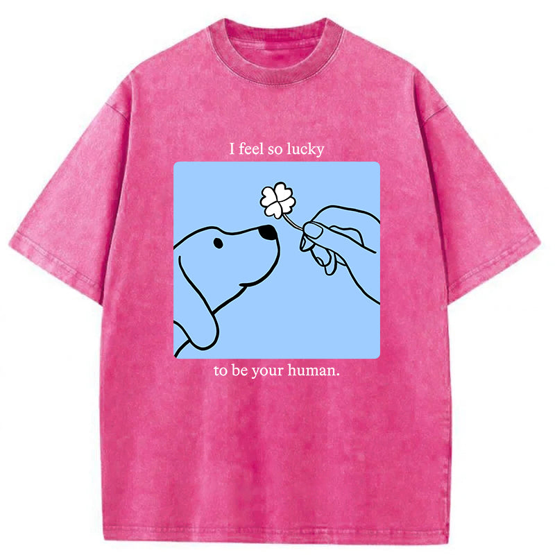 I Feel So Lucky To Be Your Human Washed Unisex Tee
