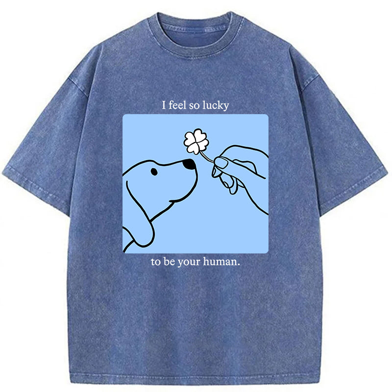 I Feel So Lucky To Be Your Human Washed Unisex Tee