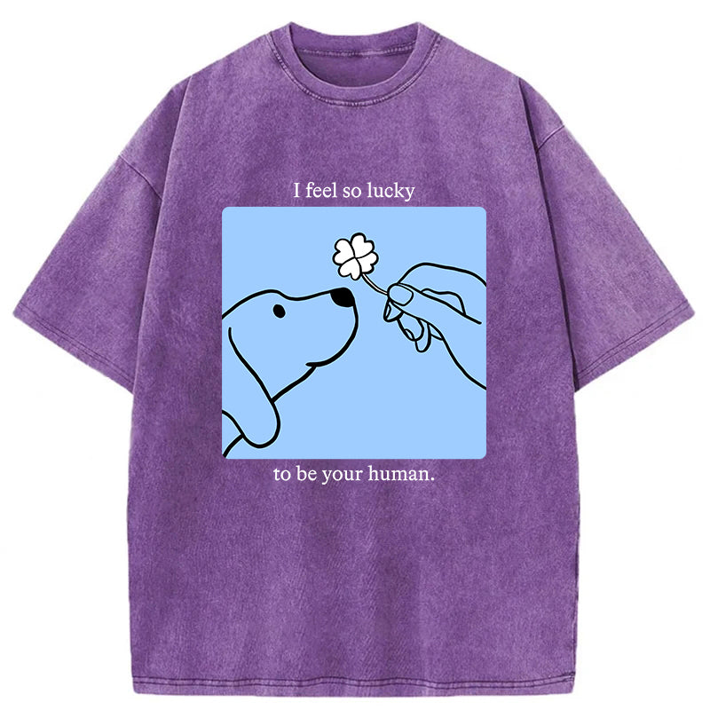 I Feel So Lucky To Be Your Human Washed Unisex Tee