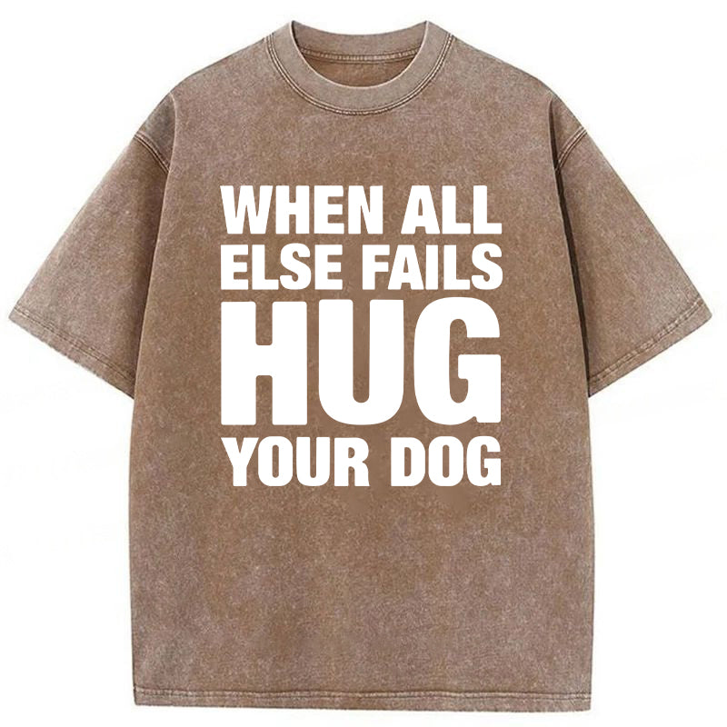 When All Else Fails Hug Your Dog Washed Unisex Tee