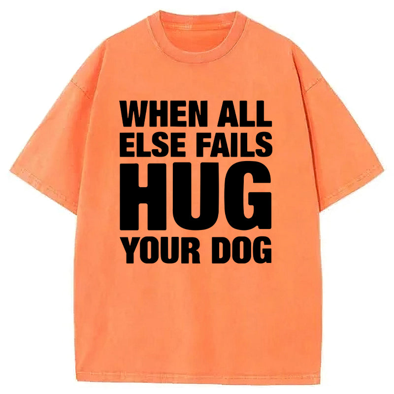 When All Else Fails Hug Your Dog Washed Unisex Tee
