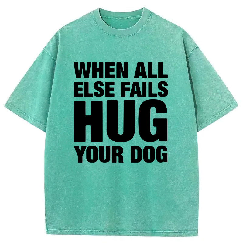 When All Else Fails Hug Your Dog Washed Unisex Tee