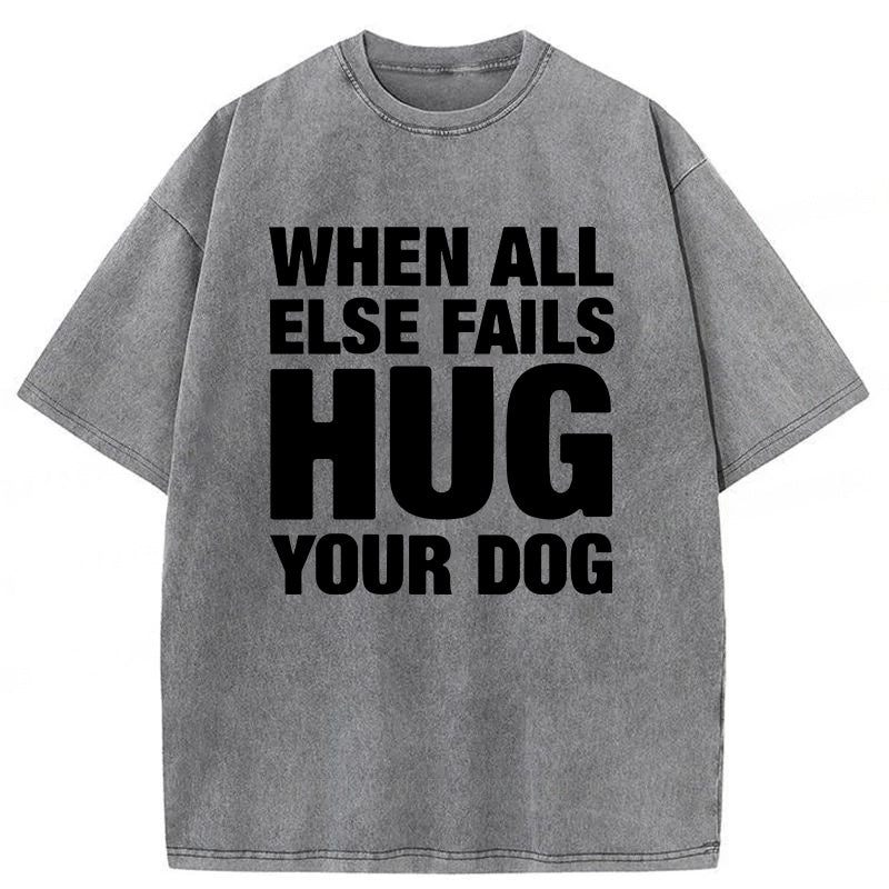 When All Else Fails Hug Your Dog Washed Unisex Tee