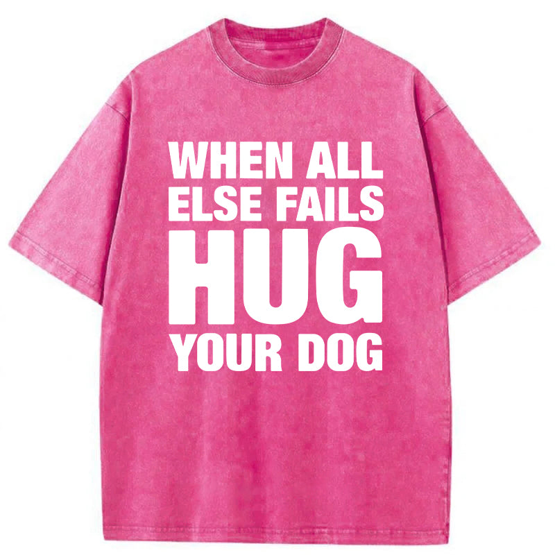 When All Else Fails Hug Your Dog Washed Unisex Tee