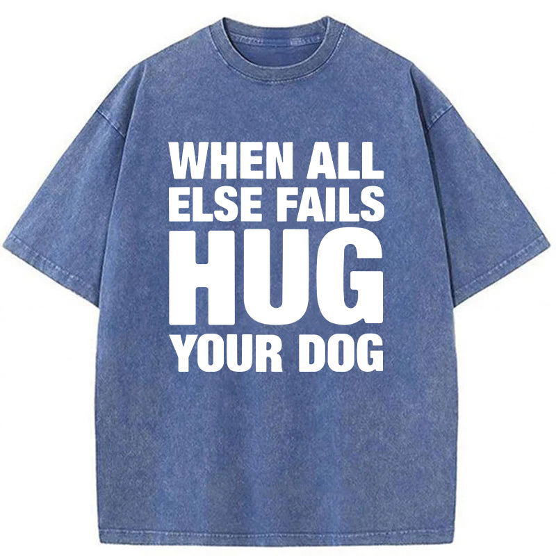 When All Else Fails Hug Your Dog Washed Unisex Tee