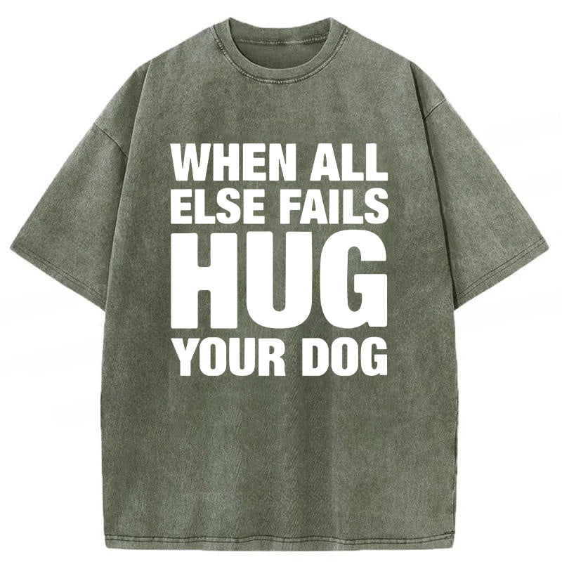 When All Else Fails Hug Your Dog Washed Unisex Tee