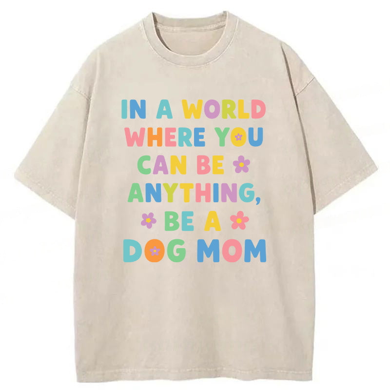 In A World Where You Can Be Anything Be A Dog Mom Washed Unisex Tee
