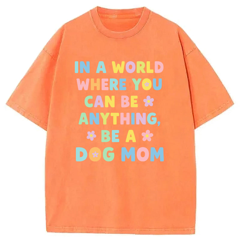 In A World Where You Can Be Anything Be A Dog Mom Washed Unisex Tee